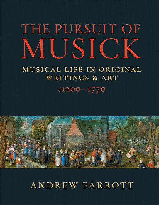 The Pursuit of Musick: Musical Life in Original Writings & Art c1200–1770 by Andrew Parrott - Hardback Version
