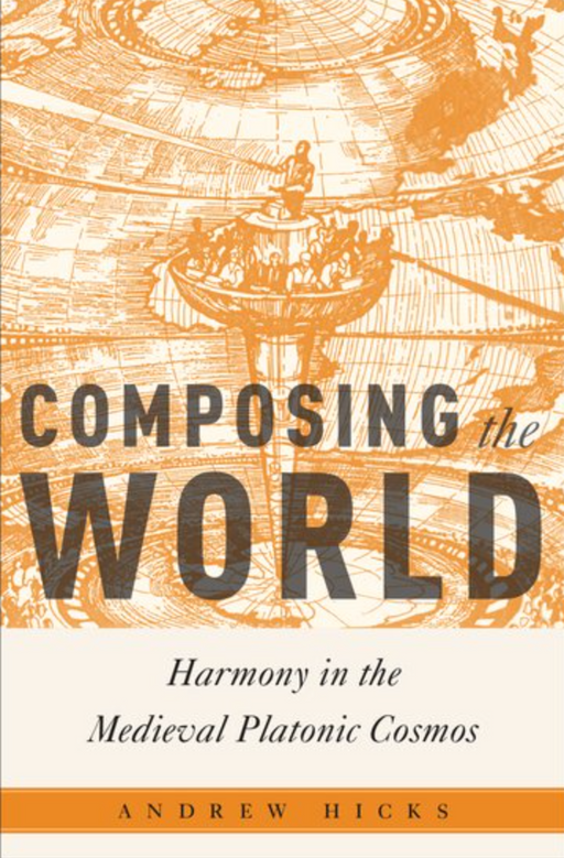 Hicks: Composing the World - Harmony in the Medieval Platonic Cosmos